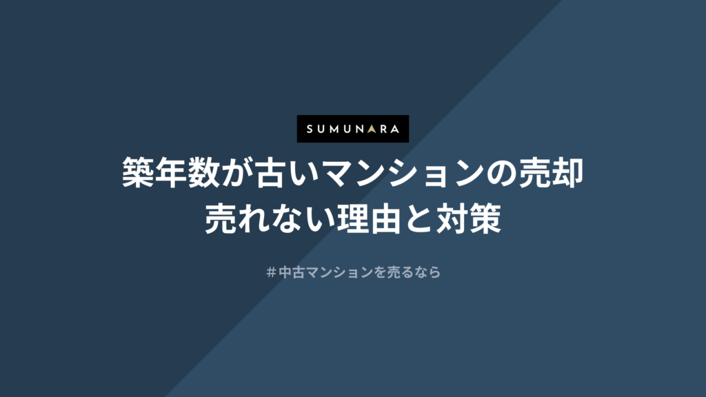 築年数が古いマンションの売却方法｜築30・40・50年で売れないと言われる理由と対策