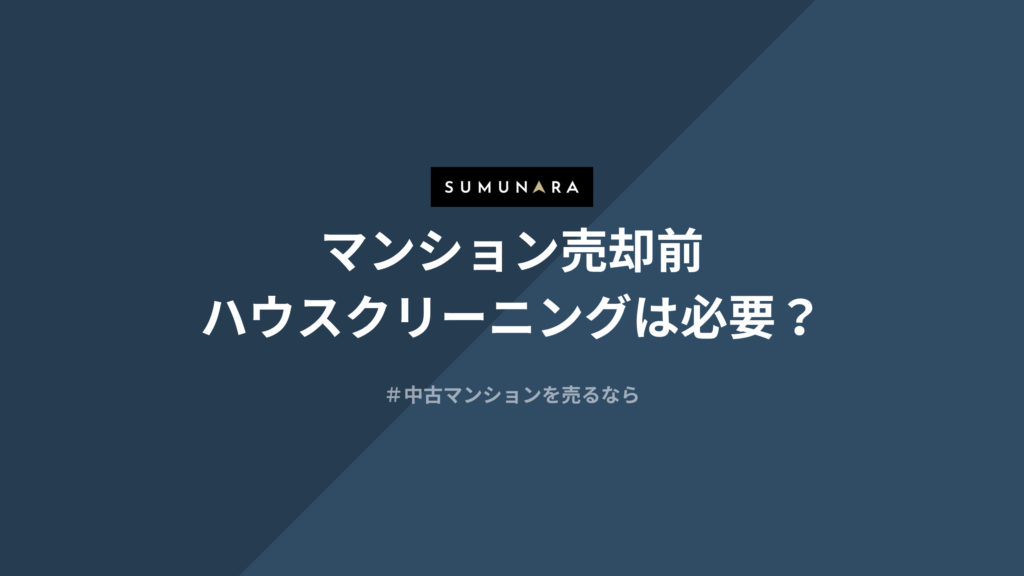 マンション売却前のハウスクリーニングは必要？