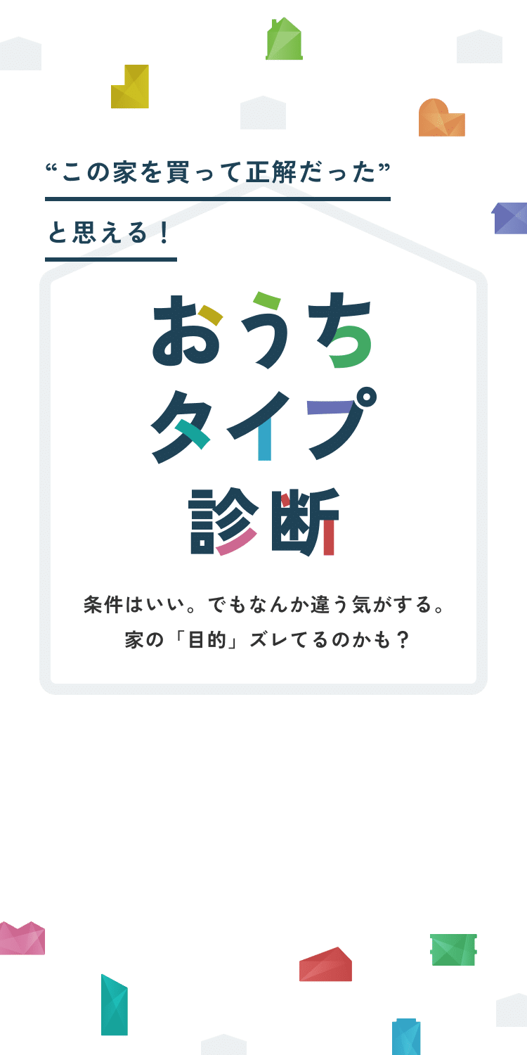 “この家を買って正解だった”と思える!おうちタイプ診断。条件はいい。でもなんか違う気がする。
家の「目的」ズレてるのかも?