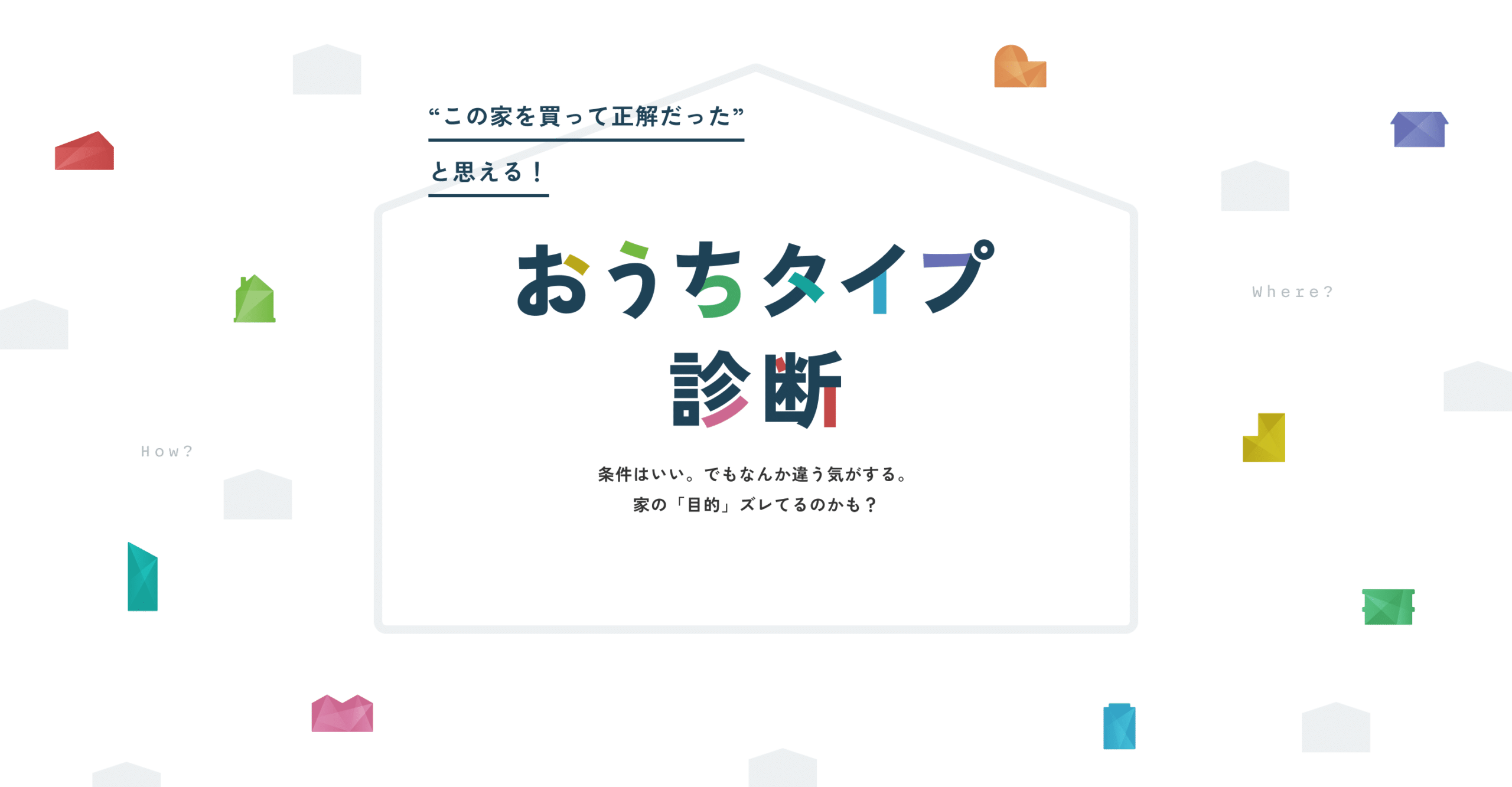 “この家を買って正解だった”と思える!おうちタイプ診断。条件はいい。でもなんか違う気がする。
家の「目的」ズレてるのかも?